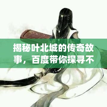 揭秘葉北城的傳奇故事，百度帶你探尋不為人知的秘密！