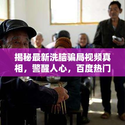 揭秘最新洗腦騙局視頻真相，警醒人心，百度熱門專題報道！