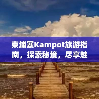 柬埔寨Kampot旅游指南，探索秘境，盡享魅力之旅