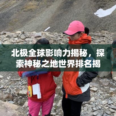 北極全球影響力揭秘，探索神秘之地世界排名揭曉