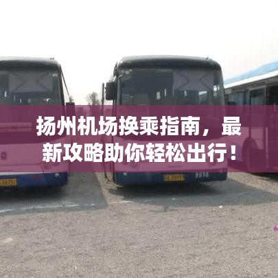 揚州機場換乘指南，最新攻略助你輕松出行！