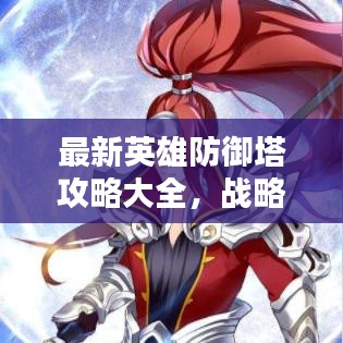最新英雄防御塔攻略大全，戰(zhàn)略與技巧深度解析