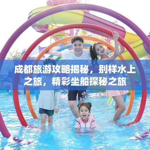 成都旅游攻略揭秘，別樣水上之旅，精彩坐船探秘之旅