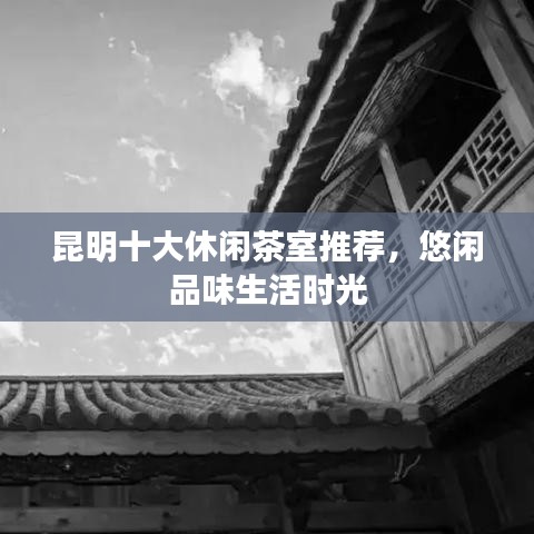 昆明十大休閑茶室推薦，悠閑品味生活時光