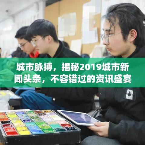 城市脈搏，揭秘2019城市新聞頭條，不容錯過的資訊盛宴