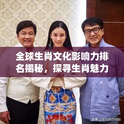 全球生肖文化影響力排名揭秘，探尋生肖魅力的跨國之旅