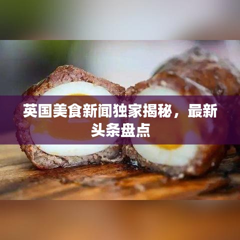 英國美食新聞獨家揭秘，最新頭條盤點