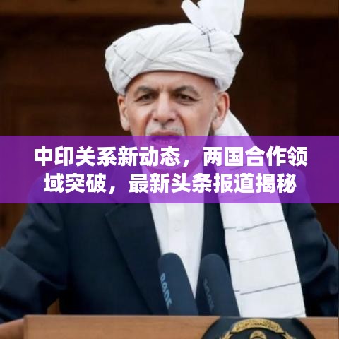 中印關(guān)系新動態(tài)，兩國合作領(lǐng)域突破，最新頭條報道揭秘
