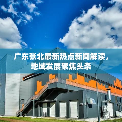 廣東張北最新熱點(diǎn)新聞解讀，地域發(fā)展聚焦頭條