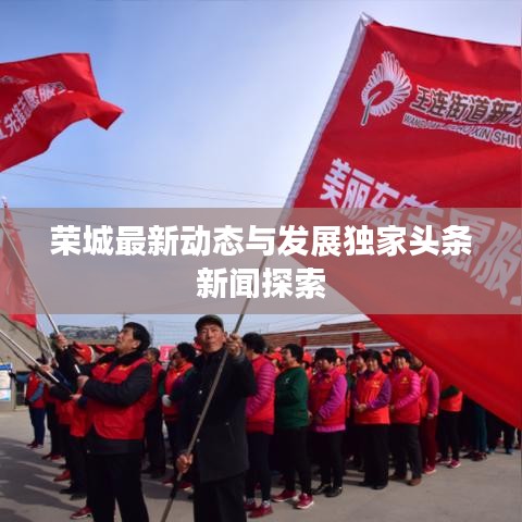 榮城最新動(dòng)態(tài)與發(fā)展獨(dú)家頭條新聞探索