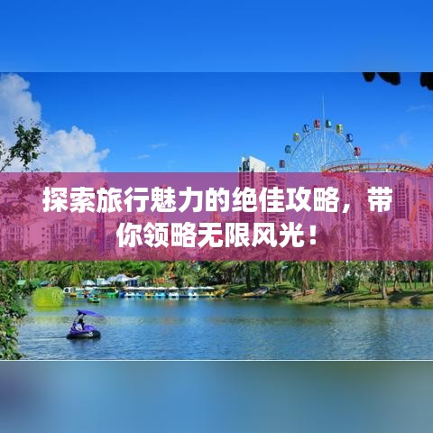 探索旅行魅力的絕佳攻略，帶你領(lǐng)略無(wú)限風(fēng)光！