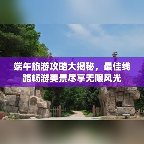 端午旅游攻略大揭秘，最佳線路暢游美景盡享無限風(fēng)光
