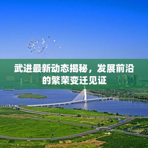 武進最新動態(tài)揭秘，發(fā)展前沿的繁榮變遷見證