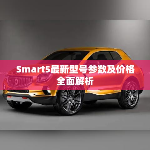 Smart5最新型號(hào)參數(shù)及價(jià)格全面解析