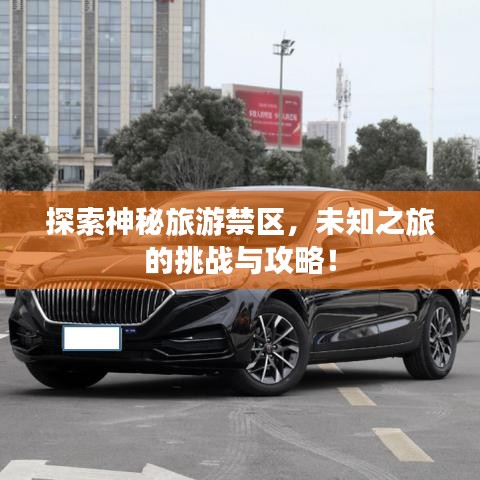 探索神秘旅游禁區(qū)，未知之旅的挑戰(zhàn)與攻略！