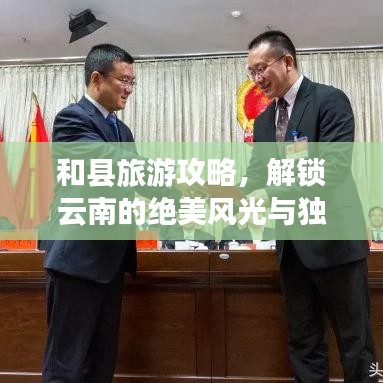 和縣旅游攻略，解鎖云南的絕美風光與獨特魅力