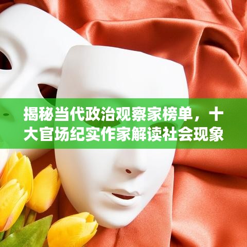 揭秘當(dāng)代政治觀察家榜單，十大官場紀(jì)實(shí)作家解讀社會(huì)現(xiàn)象深度洞察