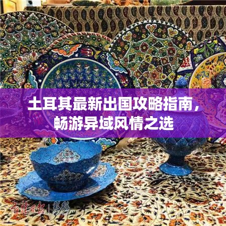 土耳其最新出國攻略指南，暢游異域風情之選