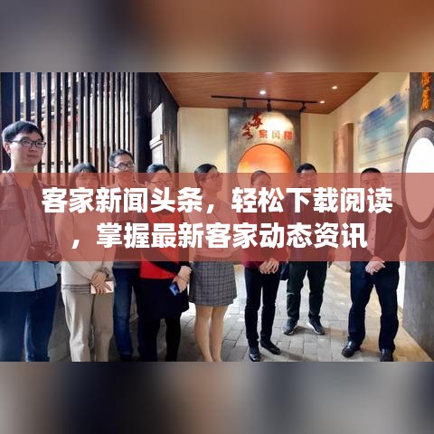 客家新聞頭條，輕松下載閱讀，掌握最新客家動態(tài)資訊