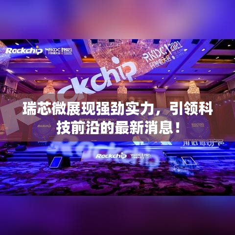 瑞芯微展現(xiàn)強勁實力，引領科技前沿的最新消息！