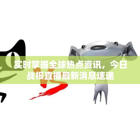 實時掌握全球熱點資訊，今日戰(zhàn)報直播最新消息速遞