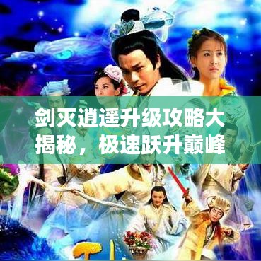 劍滅逍遙升級(jí)攻略大揭秘，極速躍升巔峰戰(zhàn)力！