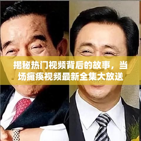 揭秘?zé)衢T視頻背后的故事，當(dāng)場癱瘓視頻最新全集大放送