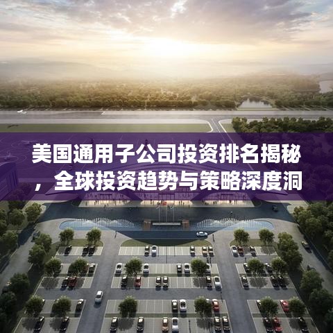 美國(guó)通用子公司投資排名揭秘，全球投資趨勢(shì)與策略深度洞察