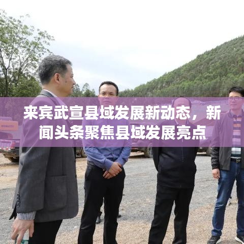 來(lái)賓武宣縣域發(fā)展新動(dòng)態(tài)，新聞?lì)^條聚焦縣域發(fā)展亮點(diǎn)