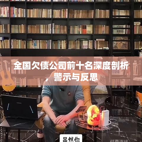 全國欠債公司前十名深度剖析，警示與反思