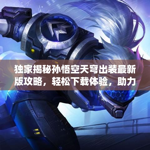 獨家揭秘孫悟空天穹出裝最新版攻略，輕松下載體驗，助力你成為游戲高手！