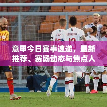 意甲今日賽事速遞，最新推薦、賽場動(dòng)態(tài)與焦點(diǎn)人物一網(wǎng)打盡