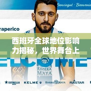 西班牙全球地位影響力揭秘，世界舞臺(tái)上的重要角色