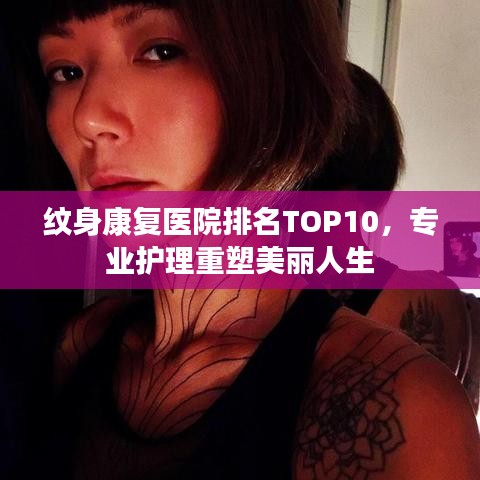 紋身康復(fù)醫(yī)院排名TOP10，專業(yè)護理重塑美麗人生