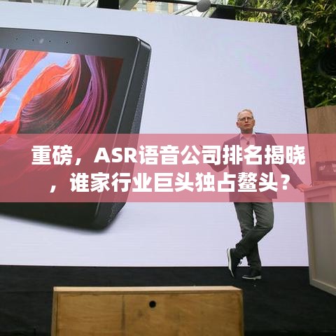 重磅，ASR語音公司排名揭曉，誰家行業(yè)巨頭獨占鰲頭？