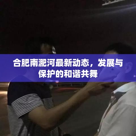 合肥南淝河最新動(dòng)態(tài)，發(fā)展與保護(hù)的和諧共舞