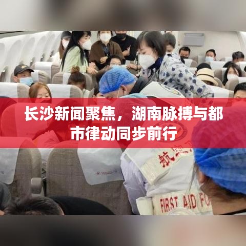 長(zhǎng)沙新聞聚焦，湖南脈搏與都市律動(dòng)同步前行