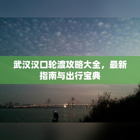武漢漢口輪渡攻略大全，最新指南與出行寶典