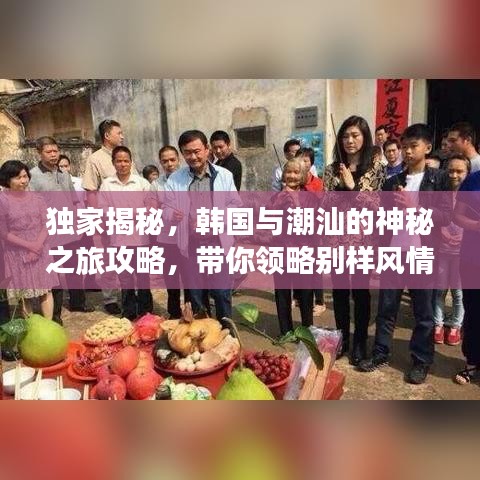 獨家揭秘，韓國與潮汕的神秘之旅攻略，帶你領(lǐng)略別樣風(fēng)情！