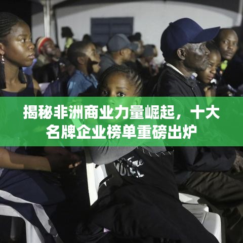 揭秘非洲商業(yè)力量崛起，十大名牌企業(yè)榜單重磅出爐