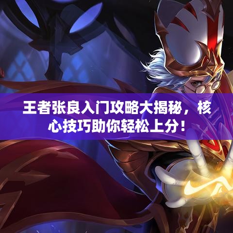 王者張良入門攻略大揭秘，核心技巧助你輕松上分！
