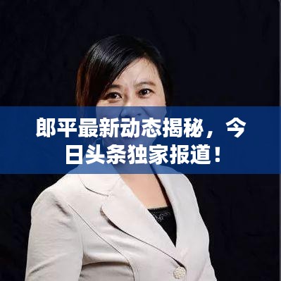 郎平最新動(dòng)態(tài)揭秘，今日頭條獨(dú)家報(bào)道！