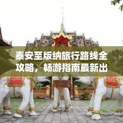 泰安至版納旅行路線全攻略，暢游指南最新出爐！