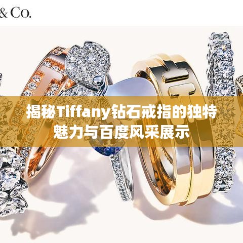 揭秘Tiffany鉆石戒指的獨(dú)特魅力與百度風(fēng)采展示