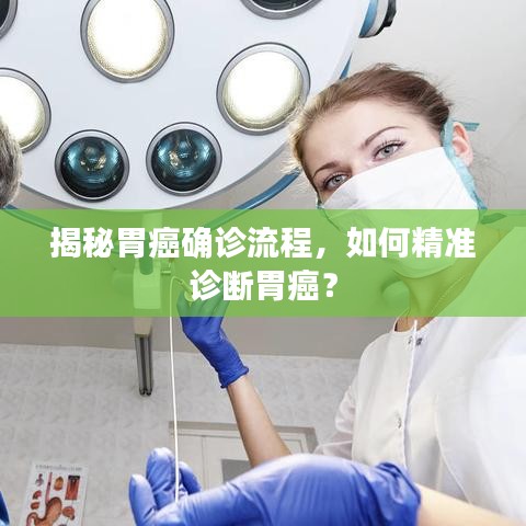 揭秘胃癌確診流程，如何精準(zhǔn)診斷胃癌？