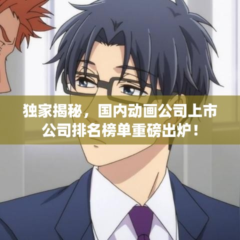 獨家揭秘，國內(nèi)動畫公司上市公司排名榜單重磅出爐！