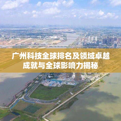 廣州科技全球排名及領(lǐng)域卓越成就與全球影響力揭秘