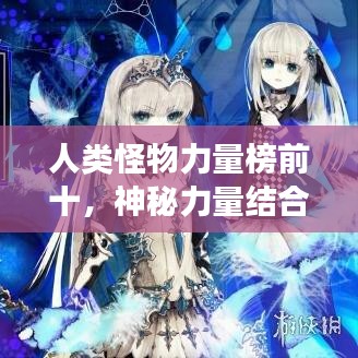 人類怪物力量榜前十，神秘力量結(jié)合的震撼排名！