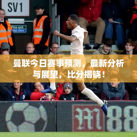 曼聯(lián)今日賽事預(yù)測，最新分析與展望，比分揭曉！