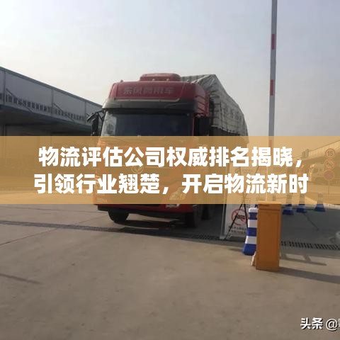 物流評估公司權(quán)威排名揭曉，引領(lǐng)行業(yè)翹楚，開啟物流新時代新篇章